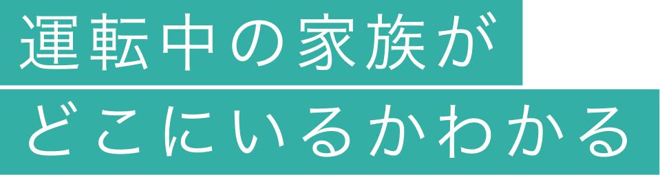 運転中の家族がどこにいるかわかる